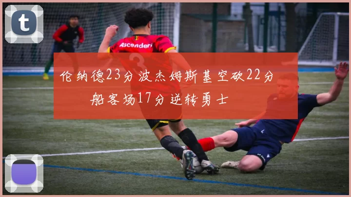 伦纳德23分波杰姆斯基空砍22分 快船客场17分逆转勇士