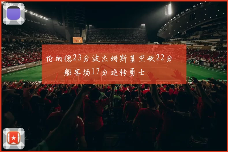 伦纳德23分波杰姆斯基空砍22分 快船客场17分逆转勇士