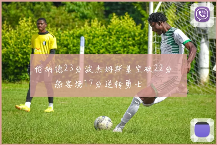 伦纳德23分波杰姆斯基空砍22分 快船客场17分逆转勇士