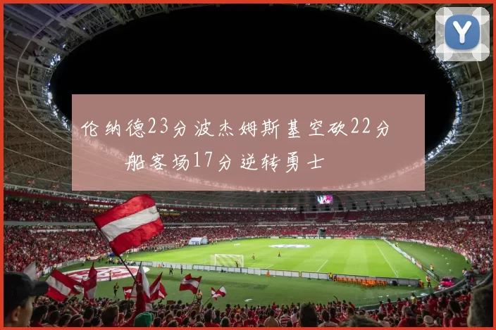 伦纳德23分波杰姆斯基空砍22分 快船客场17分逆转勇士