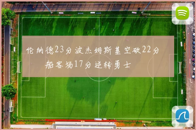 伦纳德23分波杰姆斯基空砍22分 快船客场17分逆转勇士