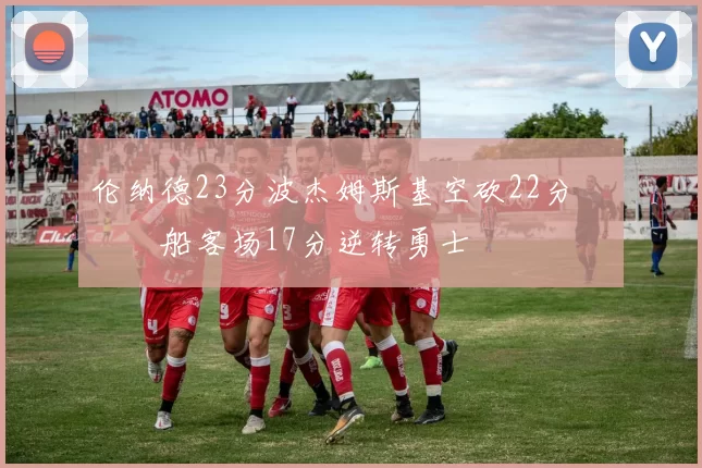 伦纳德23分波杰姆斯基空砍22分 快船客场17分逆转勇士
