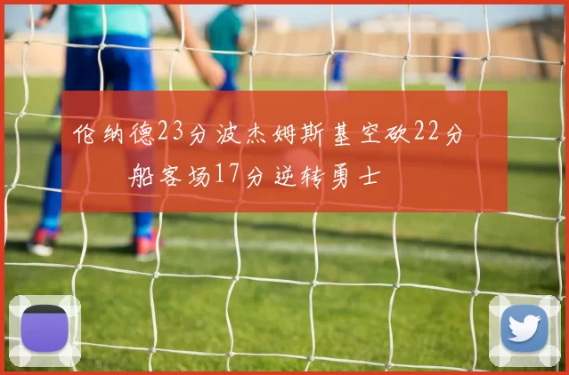 伦纳德23分波杰姆斯基空砍22分 快船客场17分逆转勇士