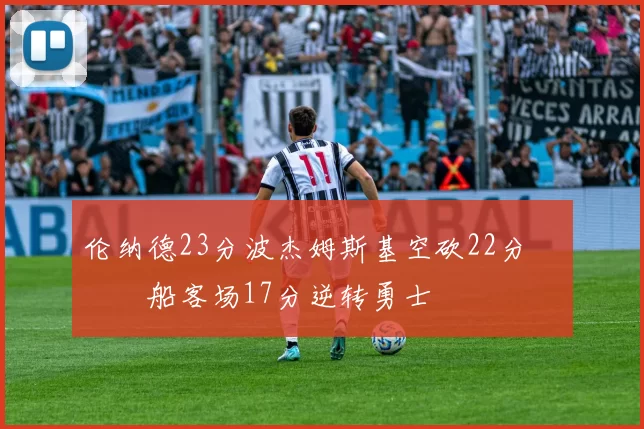 伦纳德23分波杰姆斯基空砍22分 快船客场17分逆转勇士