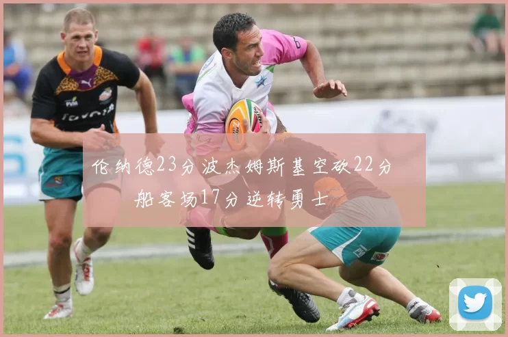 伦纳德23分波杰姆斯基空砍22分 快船客场17分逆转勇士