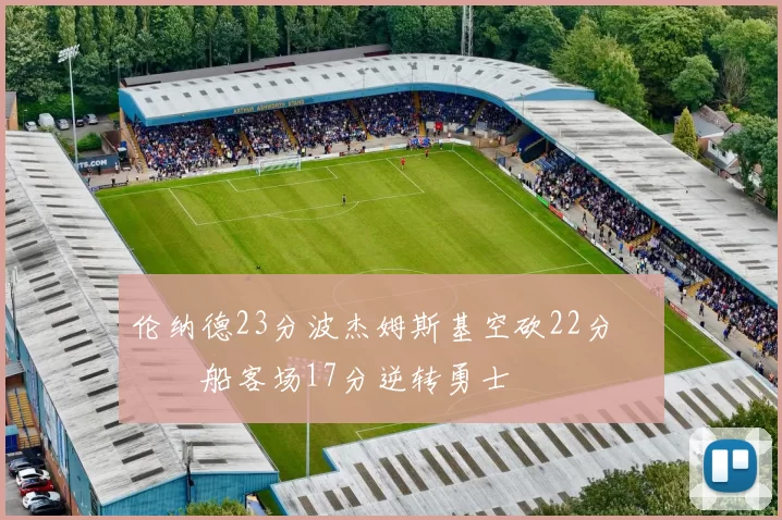 伦纳德23分波杰姆斯基空砍22分 快船客场17分逆转勇士