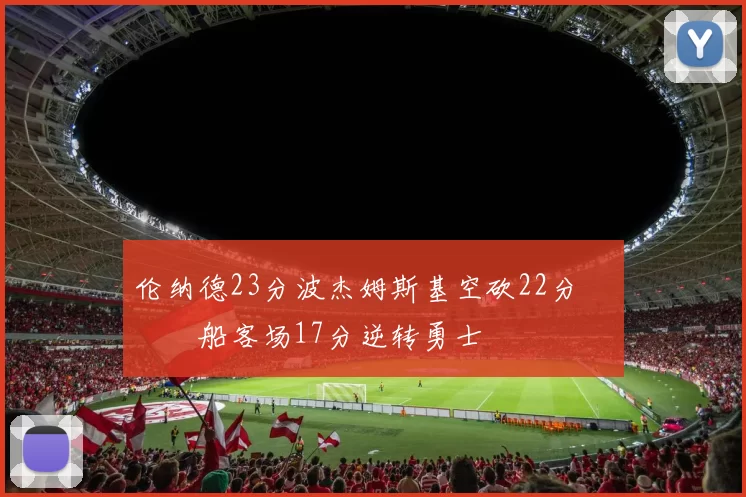 伦纳德23分波杰姆斯基空砍22分 快船客场17分逆转勇士