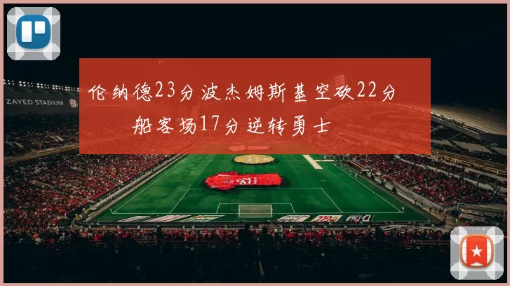 伦纳德23分波杰姆斯基空砍22分 快船客场17分逆转勇士