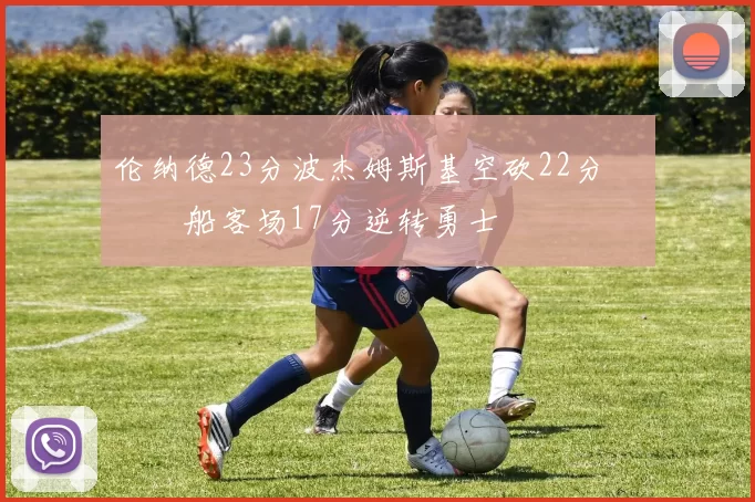 伦纳德23分波杰姆斯基空砍22分 快船客场17分逆转勇士