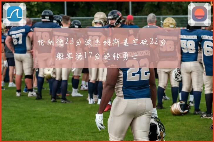 伦纳德23分波杰姆斯基空砍22分 快船客场17分逆转勇士