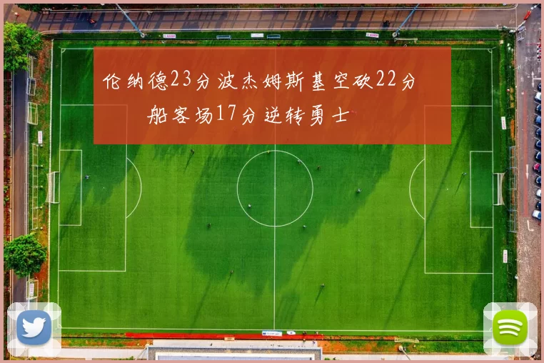 伦纳德23分波杰姆斯基空砍22分 快船客场17分逆转勇士