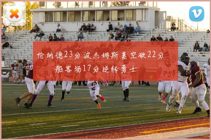 伦纳德23分波杰姆斯基空砍22分 快船客场17分逆转勇士