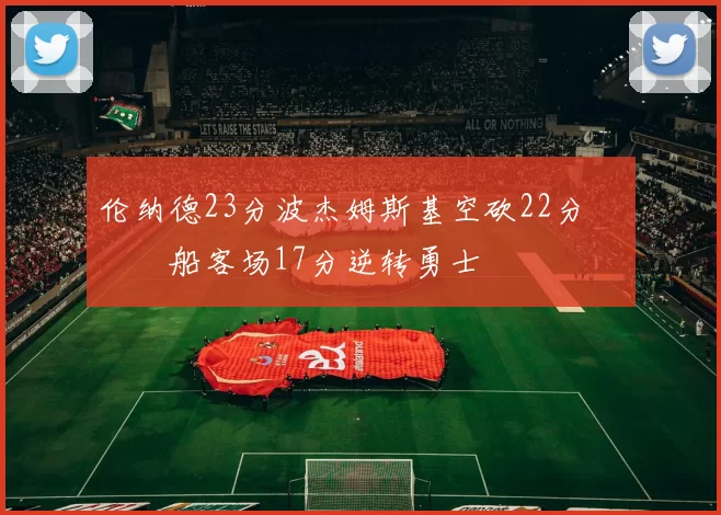 伦纳德23分波杰姆斯基空砍22分 快船客场17分逆转勇士