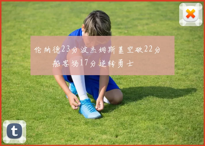 伦纳德23分波杰姆斯基空砍22分 快船客场17分逆转勇士