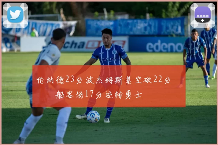 伦纳德23分波杰姆斯基空砍22分 快船客场17分逆转勇士