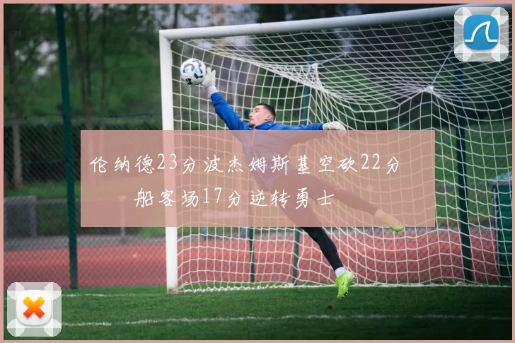 伦纳德23分波杰姆斯基空砍22分 快船客场17分逆转勇士