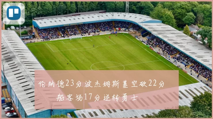 伦纳德23分波杰姆斯基空砍22分 快船客场17分逆转勇士