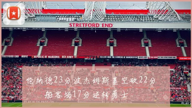 伦纳德23分波杰姆斯基空砍22分 快船客场17分逆转勇士