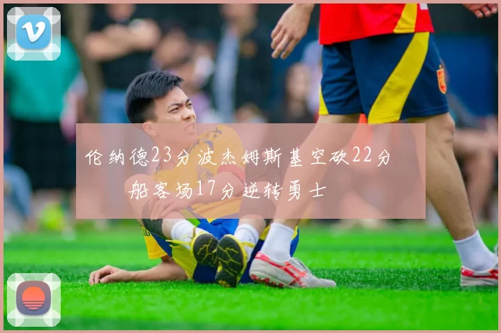 伦纳德23分波杰姆斯基空砍22分 快船客场17分逆转勇士