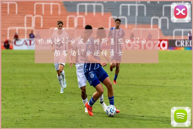 伦纳德23分波杰姆斯基空砍22分 快船客场17分逆转勇士