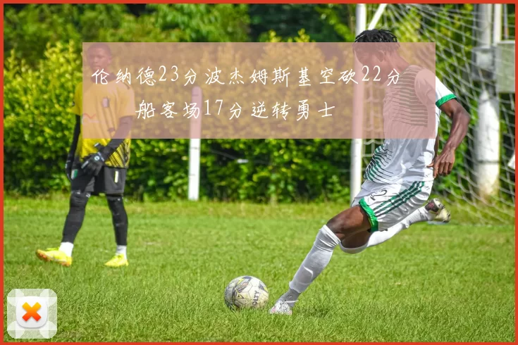 伦纳德23分波杰姆斯基空砍22分 快船客场17分逆转勇士