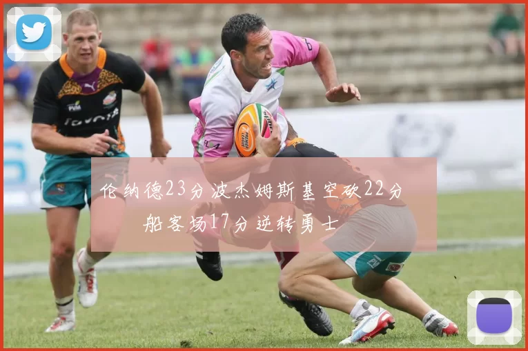 伦纳德23分波杰姆斯基空砍22分 快船客场17分逆转勇士