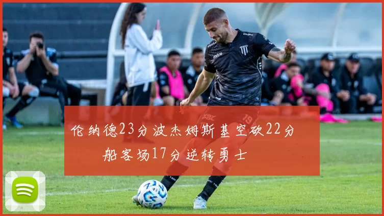 伦纳德23分波杰姆斯基空砍22分 快船客场17分逆转勇士