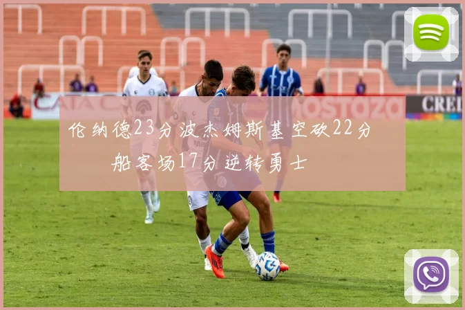 伦纳德23分波杰姆斯基空砍22分 快船客场17分逆转勇士