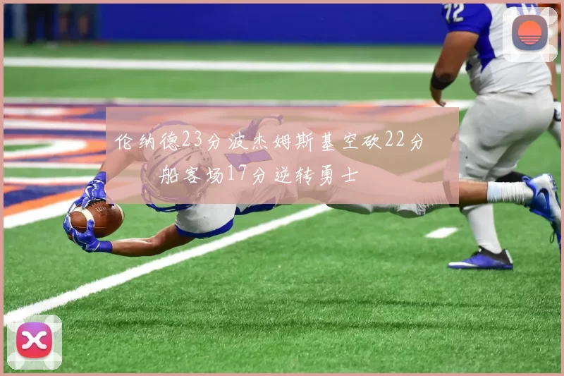 伦纳德23分波杰姆斯基空砍22分 快船客场17分逆转勇士