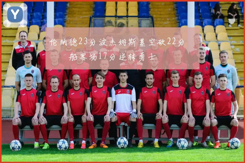 伦纳德23分波杰姆斯基空砍22分 快船客场17分逆转勇士