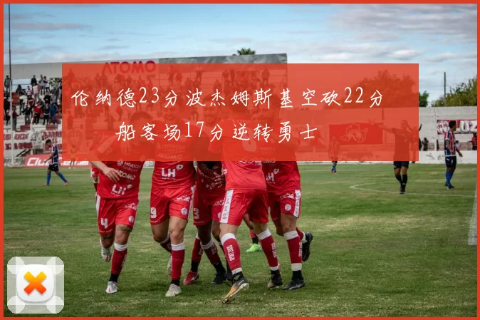 伦纳德23分波杰姆斯基空砍22分 快船客场17分逆转勇士