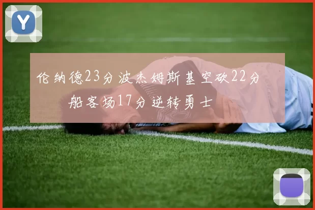 伦纳德23分波杰姆斯基空砍22分 快船客场17分逆转勇士