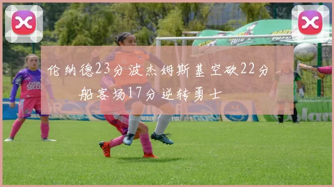 伦纳德23分波杰姆斯基空砍22分 快船客场17分逆转勇士