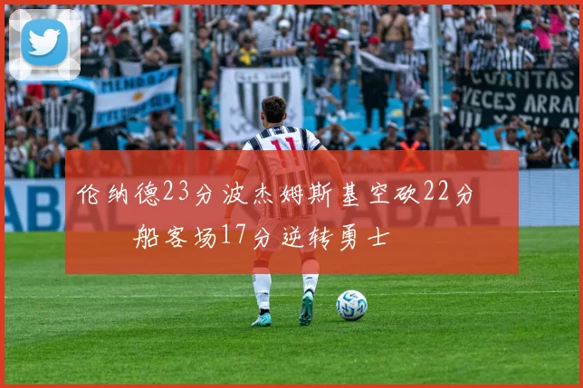 伦纳德23分波杰姆斯基空砍22分 快船客场17分逆转勇士