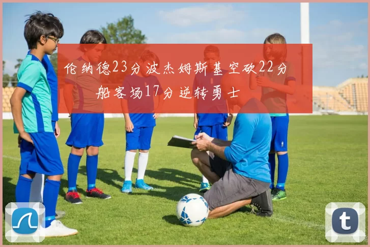 伦纳德23分波杰姆斯基空砍22分 快船客场17分逆转勇士