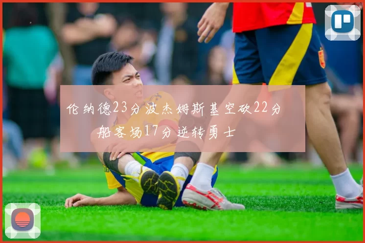 伦纳德23分波杰姆斯基空砍22分 快船客场17分逆转勇士