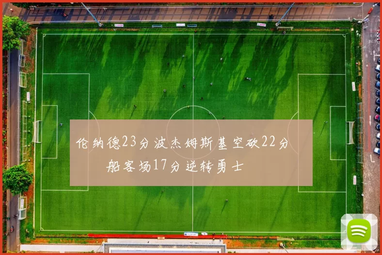 伦纳德23分波杰姆斯基空砍22分 快船客场17分逆转勇士