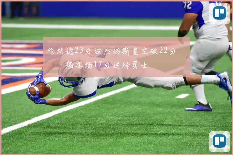 伦纳德23分波杰姆斯基空砍22分 快船客场17分逆转勇士