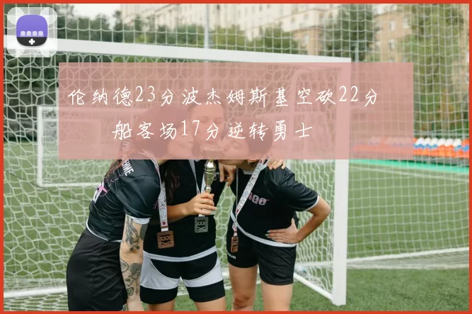 伦纳德23分波杰姆斯基空砍22分 快船客场17分逆转勇士