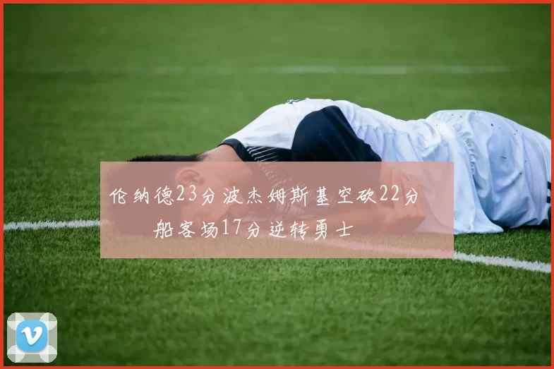 伦纳德23分波杰姆斯基空砍22分 快船客场17分逆转勇士