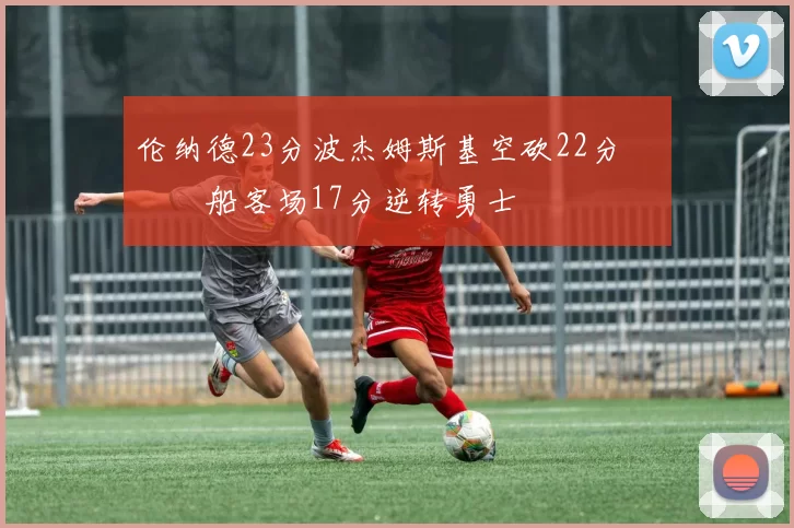 伦纳德23分波杰姆斯基空砍22分 快船客场17分逆转勇士