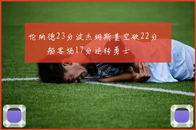 伦纳德23分波杰姆斯基空砍22分 快船客场17分逆转勇士