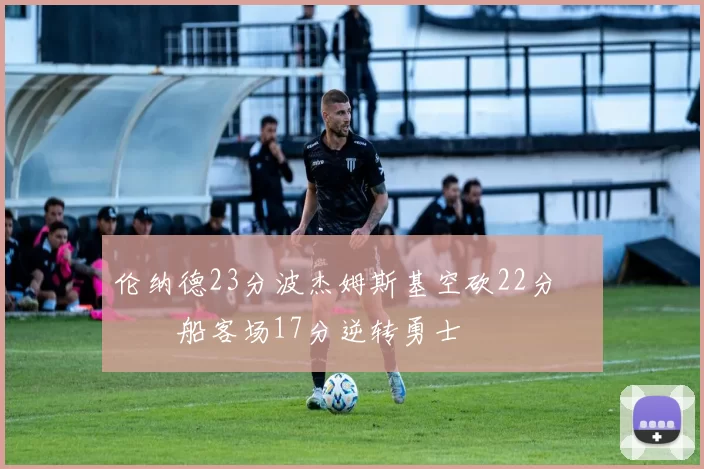 伦纳德23分波杰姆斯基空砍22分 快船客场17分逆转勇士