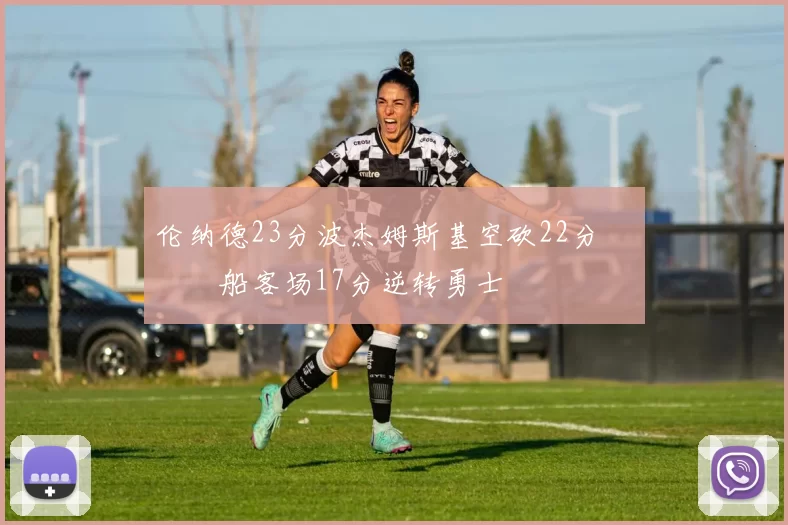 伦纳德23分波杰姆斯基空砍22分 快船客场17分逆转勇士