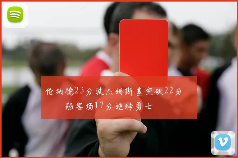 伦纳德23分波杰姆斯基空砍22分 快船客场17分逆转勇士