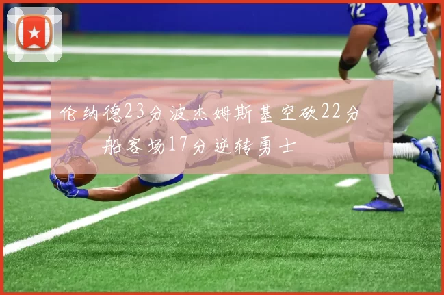 伦纳德23分波杰姆斯基空砍22分 快船客场17分逆转勇士