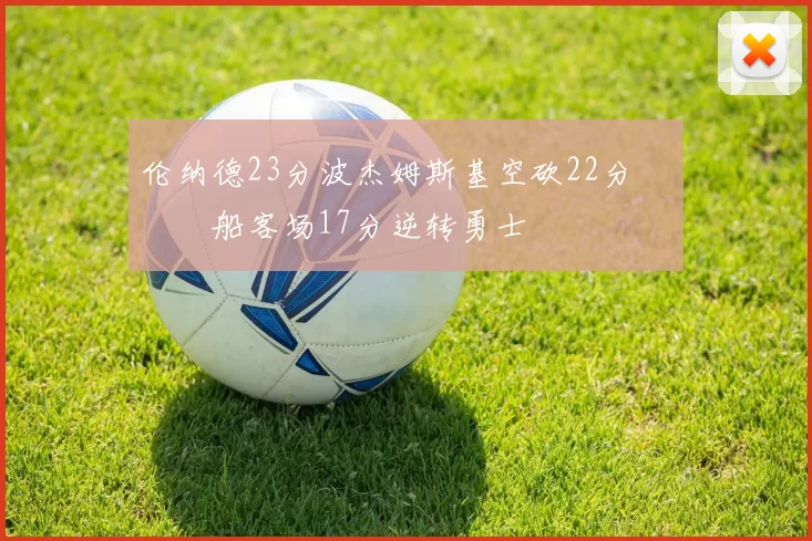 伦纳德23分波杰姆斯基空砍22分 快船客场17分逆转勇士