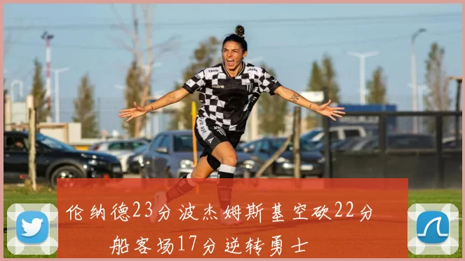 伦纳德23分波杰姆斯基空砍22分 快船客场17分逆转勇士