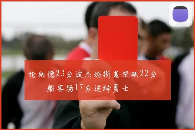 伦纳德23分波杰姆斯基空砍22分 快船客场17分逆转勇士