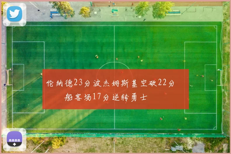 伦纳德23分波杰姆斯基空砍22分 快船客场17分逆转勇士